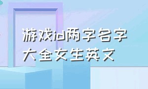 游戏id两字名字大全女生英文