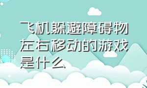 飞机躲避障碍物左右移动的游戏是什么