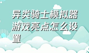 异类骑士模拟器游戏亮点怎么设置