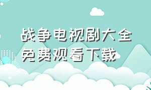 战争电视剧大全免费观看下载