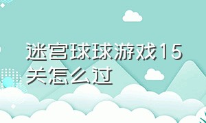 迷宫球球游戏15关怎么过