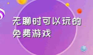 无聊时可以玩的免费游戏