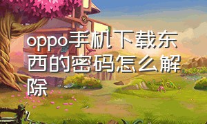 oppo手机下载东西的密码怎么解除