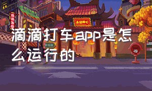 滴滴打车app是怎么运行的