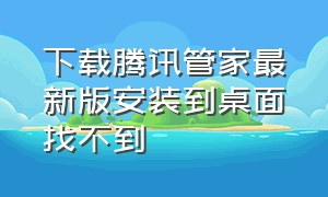 下载腾讯管家最新版安装到桌面找不到