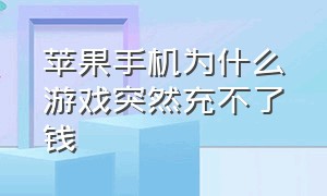 苹果手机为什么游戏突然充不了钱