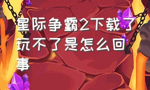 星际争霸2下载了玩不了是怎么回事