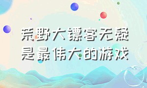 荒野大镖客无疑是最伟大的游戏