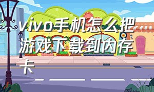 vivo手机怎么把游戏下载到内存卡