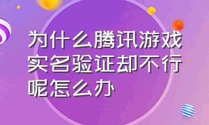 为什么腾讯游戏实名验证却不行呢怎么办