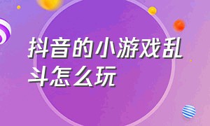 抖音的小游戏乱斗怎么玩