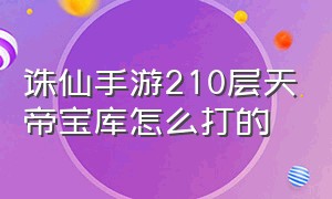 诛仙手游210层天帝宝库怎么打的