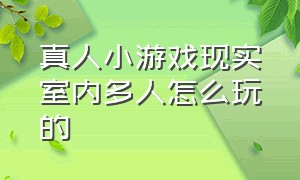 真人小游戏现实室内多人怎么玩的