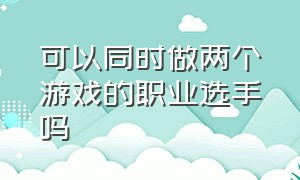 可以同时做两个游戏的职业选手吗