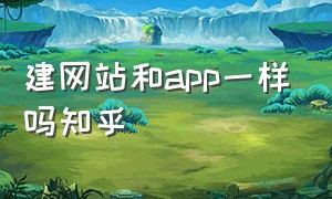 建网站和app一样吗知乎