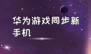 华为游戏同步新手机