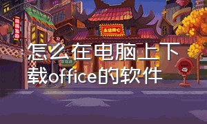 怎么在电脑上下载office的软件