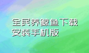 全民养鲸鱼下载安装手机版