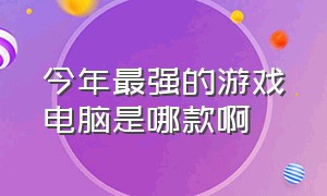 今年最强的游戏电脑是哪款啊