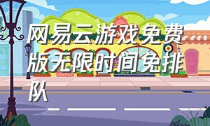 网易云游戏免费版无限时间免排队