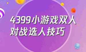 4399小游戏双人对战选人技巧