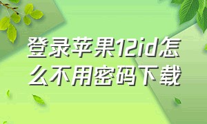 登录苹果12id怎么不用密码下载