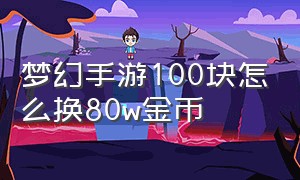 梦幻手游100块怎么换80w金币