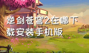 逆剑苍穹2在哪下载安装手机版