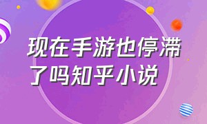 现在手游也停滞了吗知乎小说