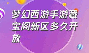 梦幻西游手游藏宝阁新区多久开放