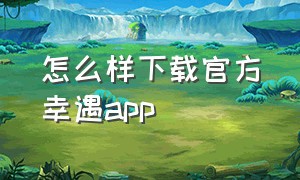 怎么样下载官方幸遇app