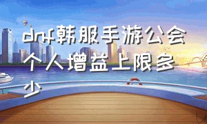 dnf韩服手游公会个人增益上限多少