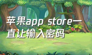 苹果app store一直让输入密码