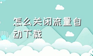 怎么关闭流量自动下载