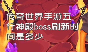 传奇世界手游五行神殿boss刷新时间是多少