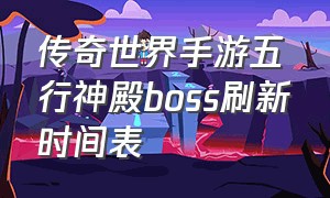 传奇世界手游五行神殿boss刷新时间表