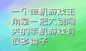 一个单机游戏主角拿一把大剑闯关的手机游戏有很多镜子