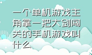 一个单机游戏主角拿一把大剑闯关的手机游戏叫什么