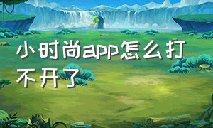 小时尚app怎么打不开了