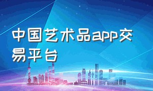 中国艺术品app交易平台