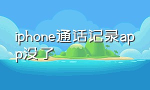 iphone通话记录app没了