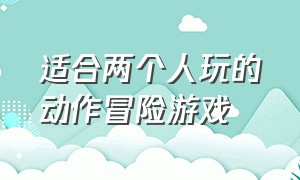 适合两个人玩的动作冒险游戏