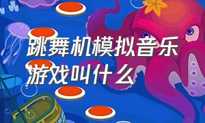 跳舞机模拟音乐游戏叫什么