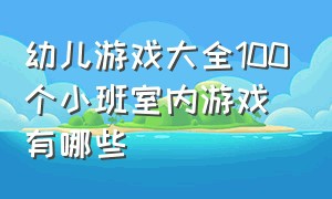 幼儿游戏大全100个小班室内游戏有哪些