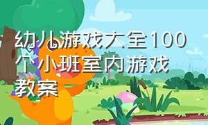 幼儿游戏大全100个小班室内游戏教案