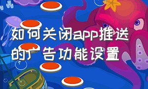 如何关闭app推送的广告功能设置