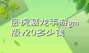 卧虎藏龙手游gm版v20多少钱