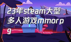 23年steam大型多人游戏mmorpg