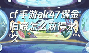 cf手游ak47耀金伯爵怎么获得永久