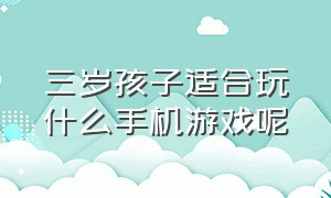 三岁孩子适合玩什么手机游戏呢